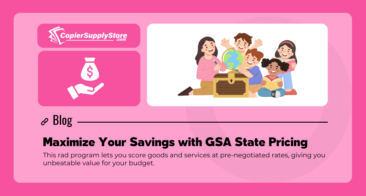 Copier Supply Store Graphic entitled: Maximize Your Savings with GSA State Pricing. The graphic includes a teacher with students opening a box and a money on hand iceon that symbolizes savings due to GSA Prices.